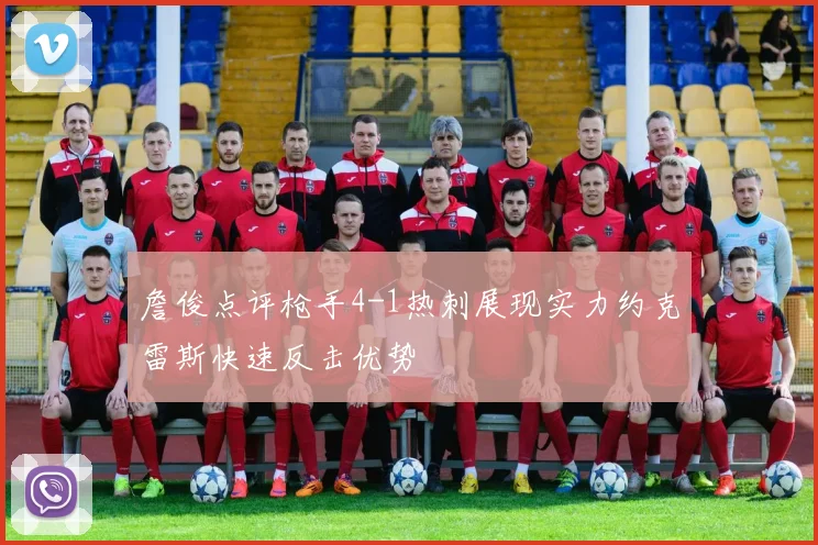 詹俊点评枪手4-1热刺展现实力约克雷斯快速反击优势