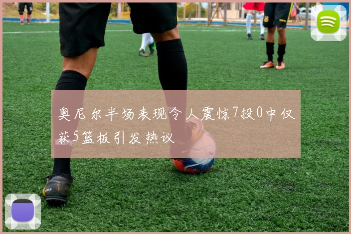 奥尼尔半场表现令人震惊7投0中仅获5篮板引发热议