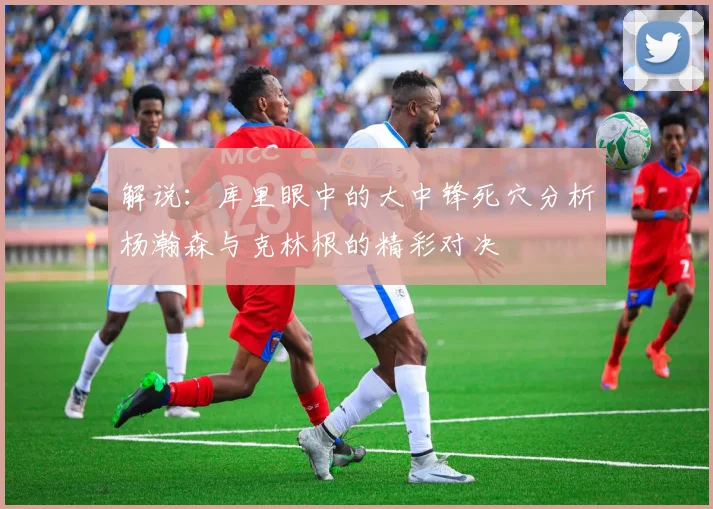 解说：库里眼中的大中锋死穴分析杨瀚森与克林根的精彩对决