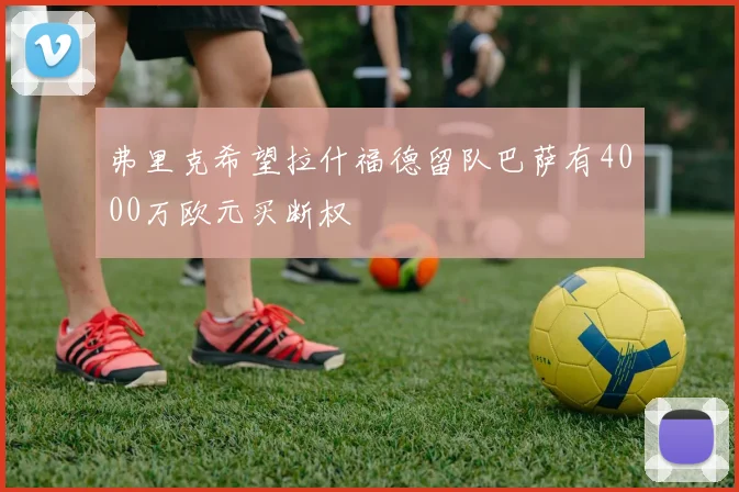 弗里克希望拉什福德留队巴萨有4000万欧元买断权