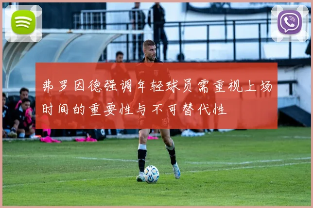 弗罗因德强调年轻球员需重视上场时间的重要性与不可替代性