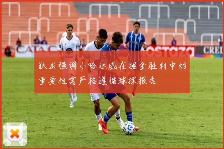 狄龙强调小哈达威在掘金胜利中的重要性需严格遵循球探报告