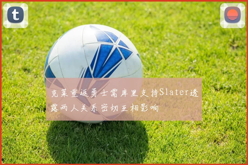 克莱重返勇士需库里支持Slater透露两人关系密切互相影响