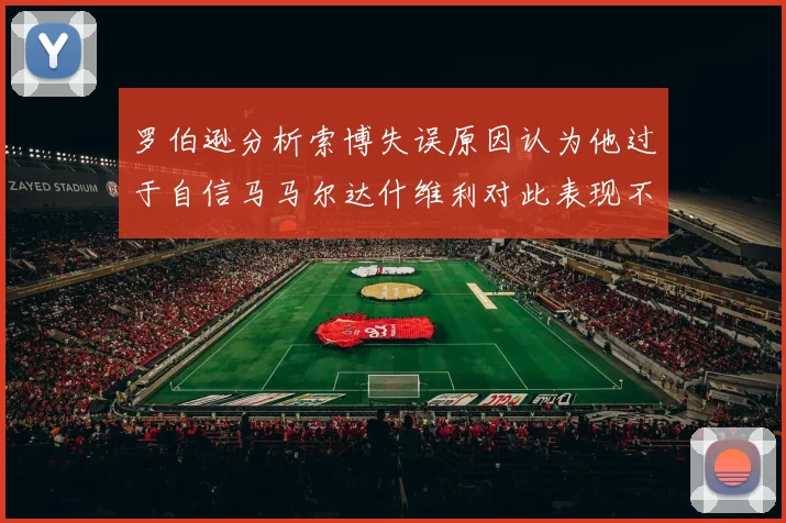 罗伯逊分析索博失误原因认为他过于自信马马尔达什维利对此表现不满