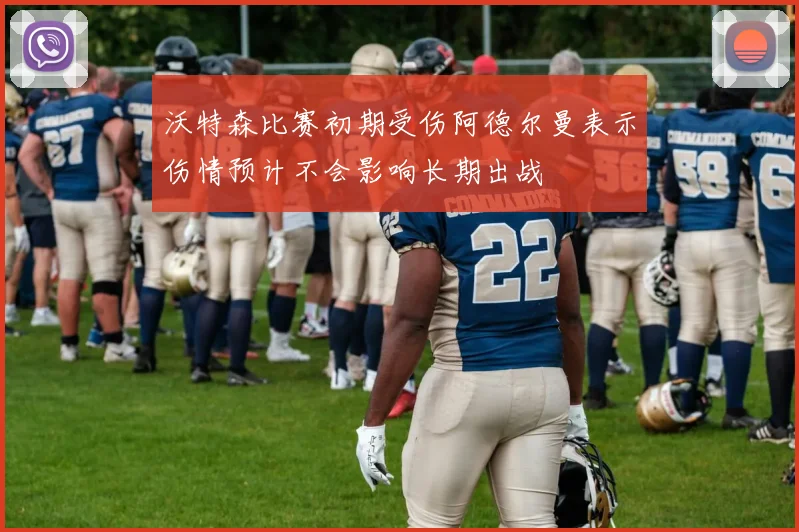 沃特森比赛初期受伤阿德尔曼表示伤情预计不会影响长期出战
