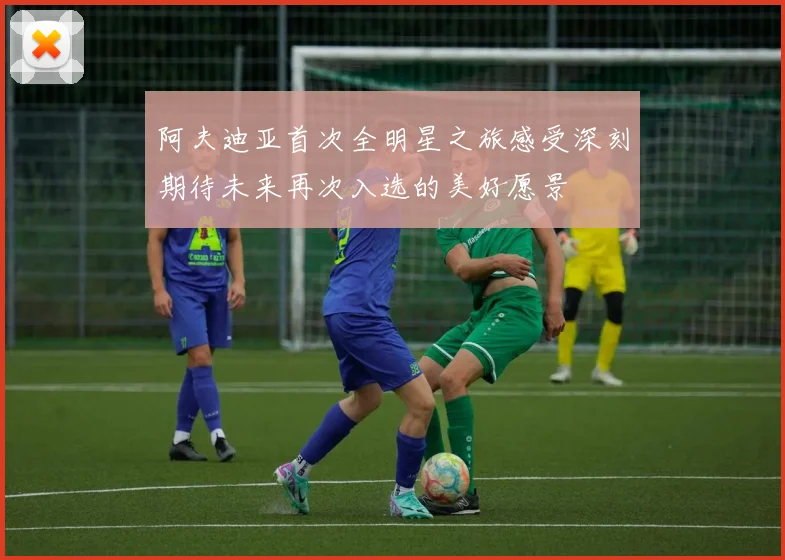 阿夫迪亚首次全明星之旅感受深刻期待未来再次入选的美好愿景