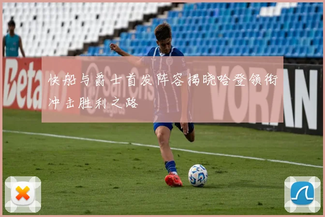 快船与爵士首发阵容揭晓哈登领衔冲击胜利之路