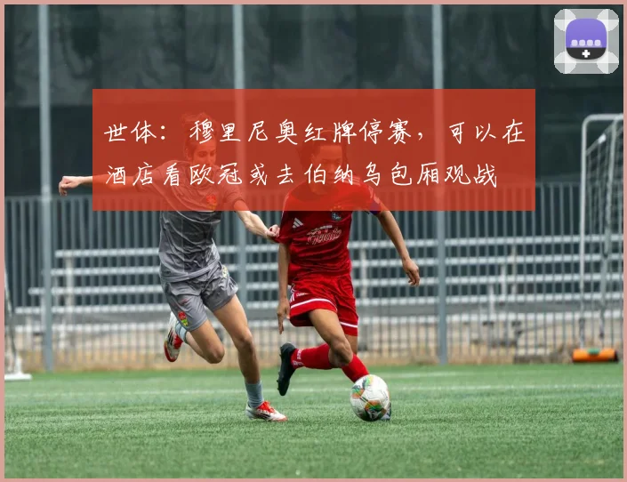 世体：穆里尼奥红牌停赛，可以在酒店看欧冠或去伯纳乌包厢观战
