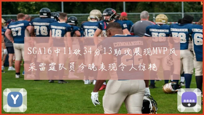 SGA16中11砍34分13助攻展现MVP风采雷霆队员今晚表现令人惊艳