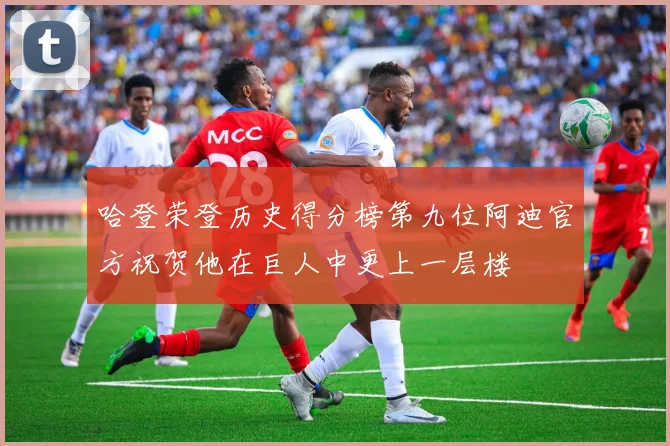 哈登荣登历史得分榜第九位阿迪官方祝贺他在巨人中更上一层楼