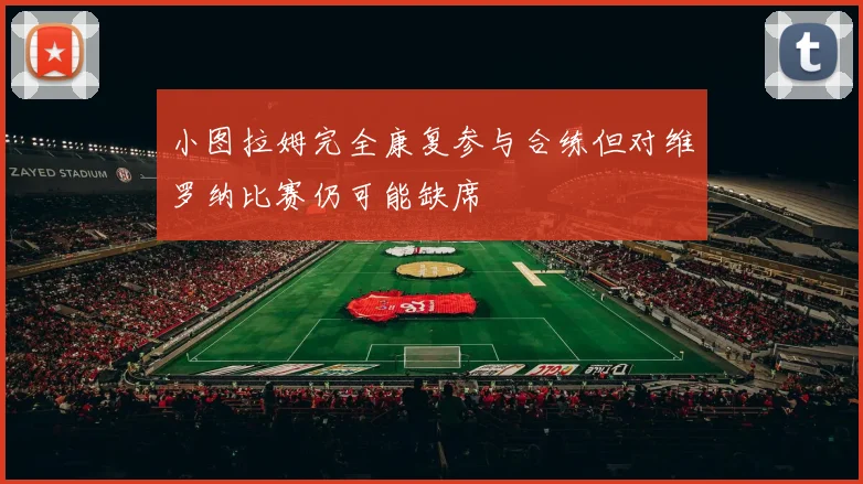 小图拉姆完全康复参与合练但对维罗纳比赛仍可能缺席