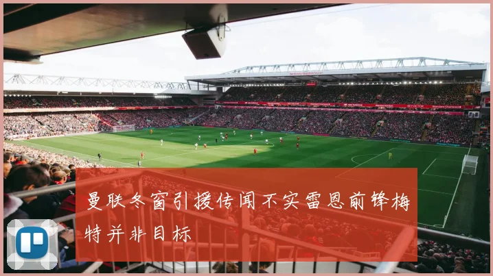 曼联冬窗引援传闻不实雷恩前锋梅特并非目标