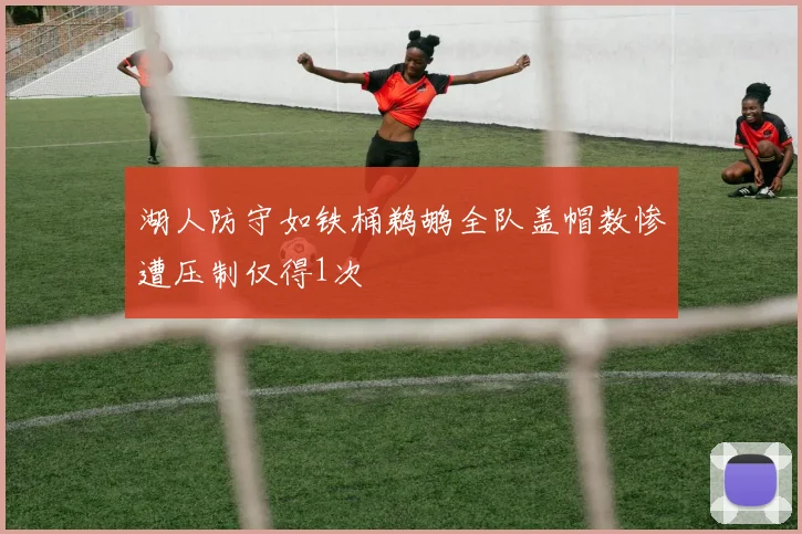 湖人防守如铁桶鹈鹕全队盖帽数惨遭压制仅得1次
