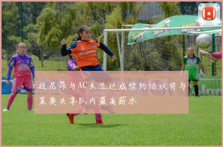 迈尼昂与AC米兰达成续约协议将与莱奥共享队内最高薪水