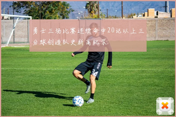勇士三场比赛连续命中20记以上三分球创造队史新高纪录