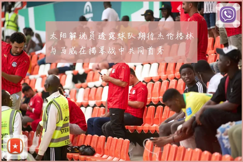 太阳解说员透露球队期待杰伦格林与马威在揭幕战中共同首秀