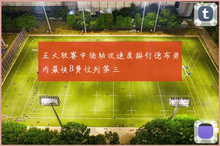 五大联赛中场助攻速度排行德布劳内最快B费位列第三