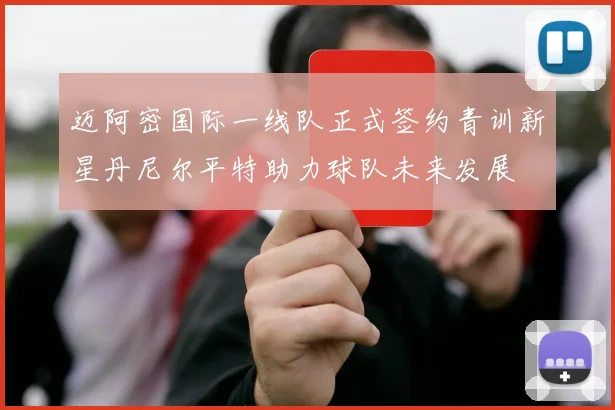 迈阿密国际一线队正式签约青训新星丹尼尔平特助力球队未来发展