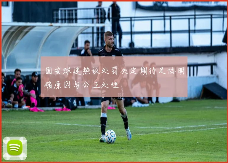 国安球迷热议处罚决定期待足协明确原因与公正处理