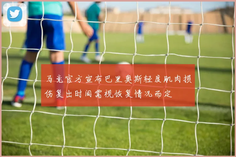 马竞官方宣布巴里奥斯轻度肌肉损伤复出时间需视恢复情况而定