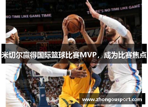 米切尔赢得国际篮球比赛MVP，成为比赛焦点