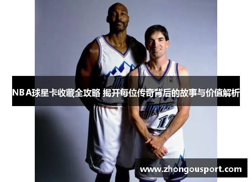 NBA球星卡收藏全攻略 揭开每位传奇背后的故事与价值解析