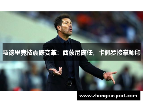 马德里竞技震撼变革：西蒙尼离任，卡佩罗接掌帅印