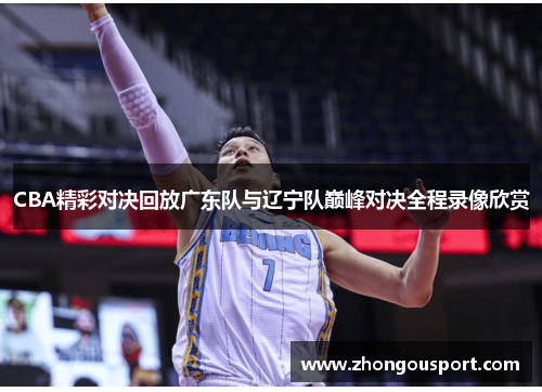 CBA精彩对决回放广东队与辽宁队巅峰对决全程录像欣赏